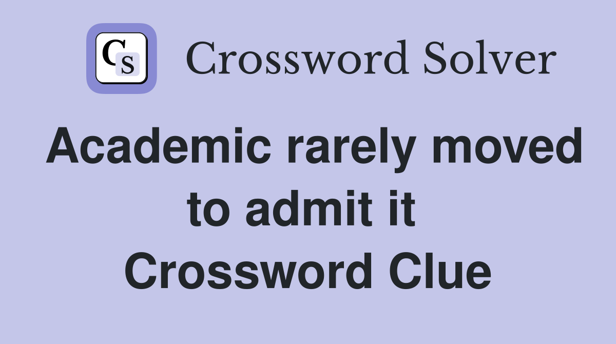 Academic rarely moved to admit it  Crossword Clue
