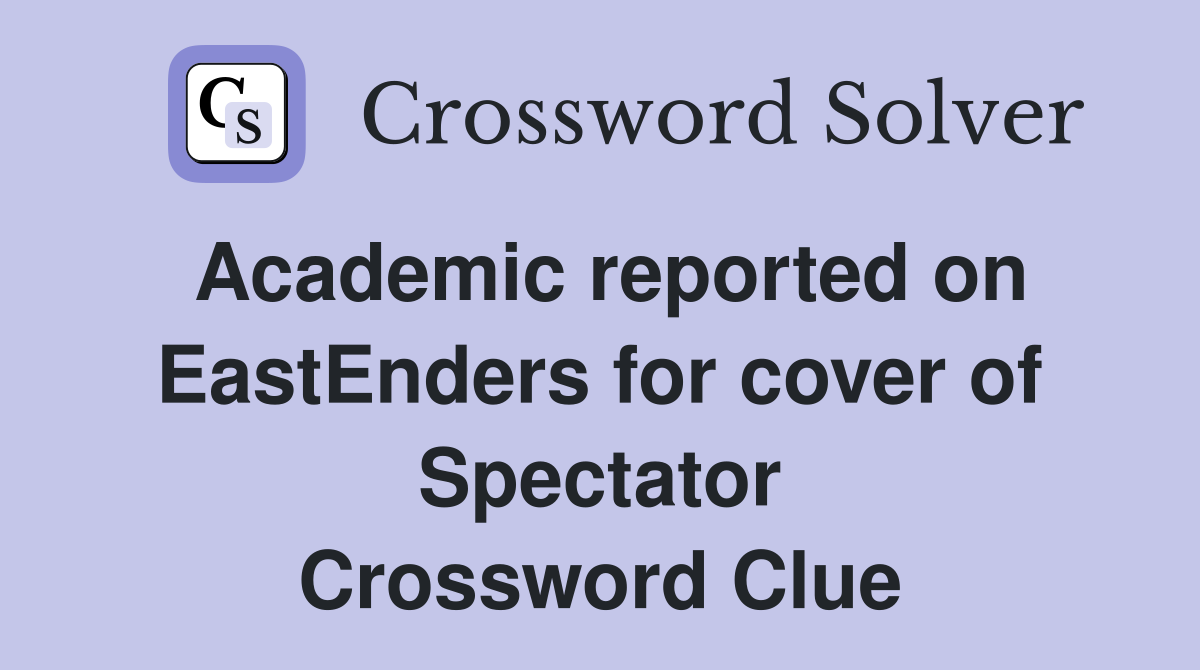 Academic reported on EastEnders for cover of Spectator Crossword Clue