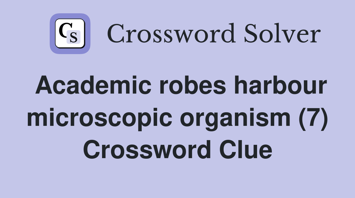 Academic robes harbour microscopic organism (7) Crossword Clue