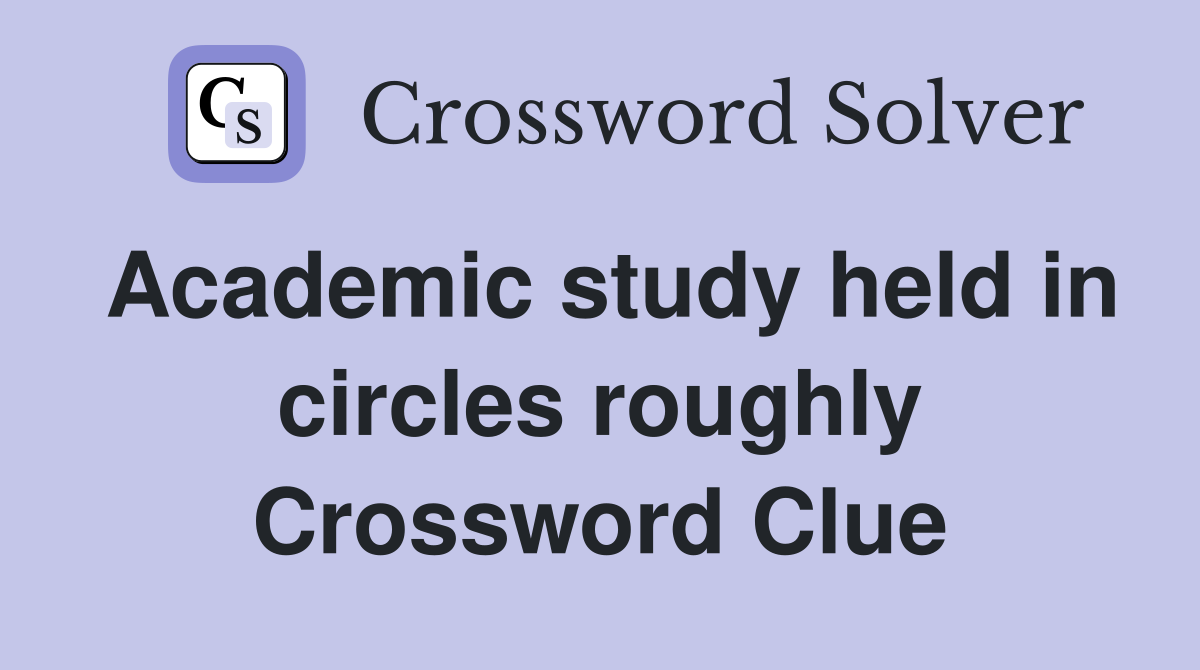 Academic study held in circles roughly Crossword Clue