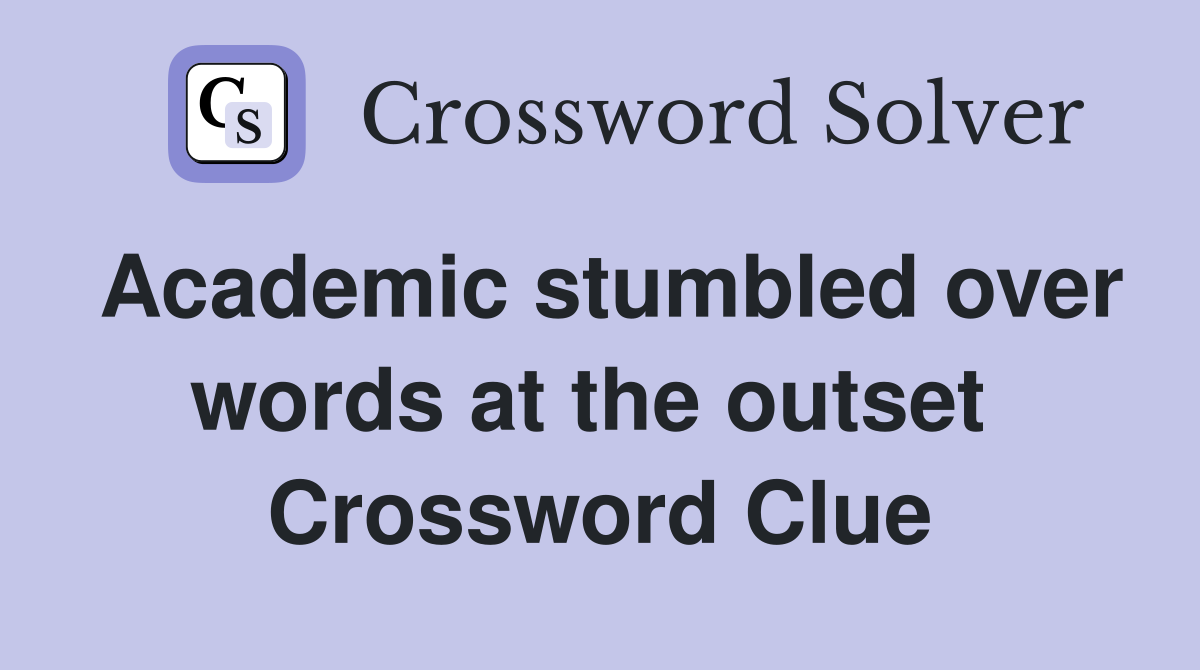 Academic stumbled over words at the outset  Crossword Clue