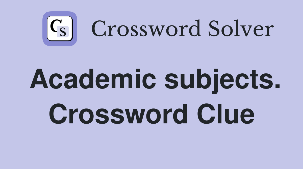 Academic subjects. Crossword Clue