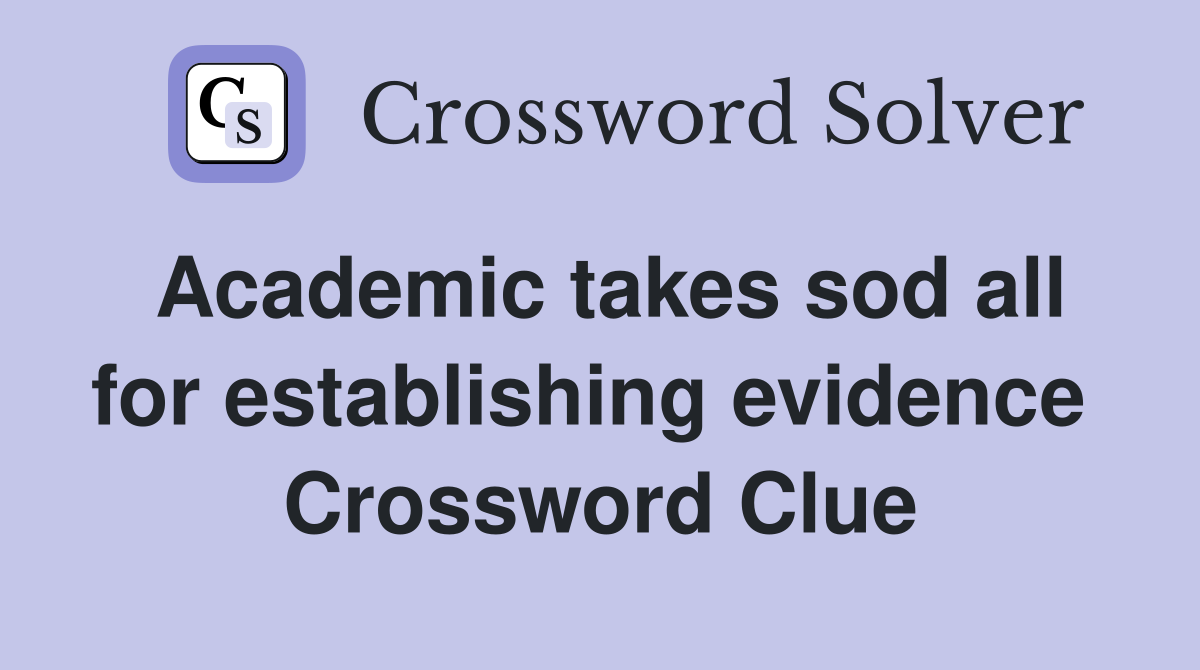 Academic takes sod all for establishing evidence  Crossword Clue