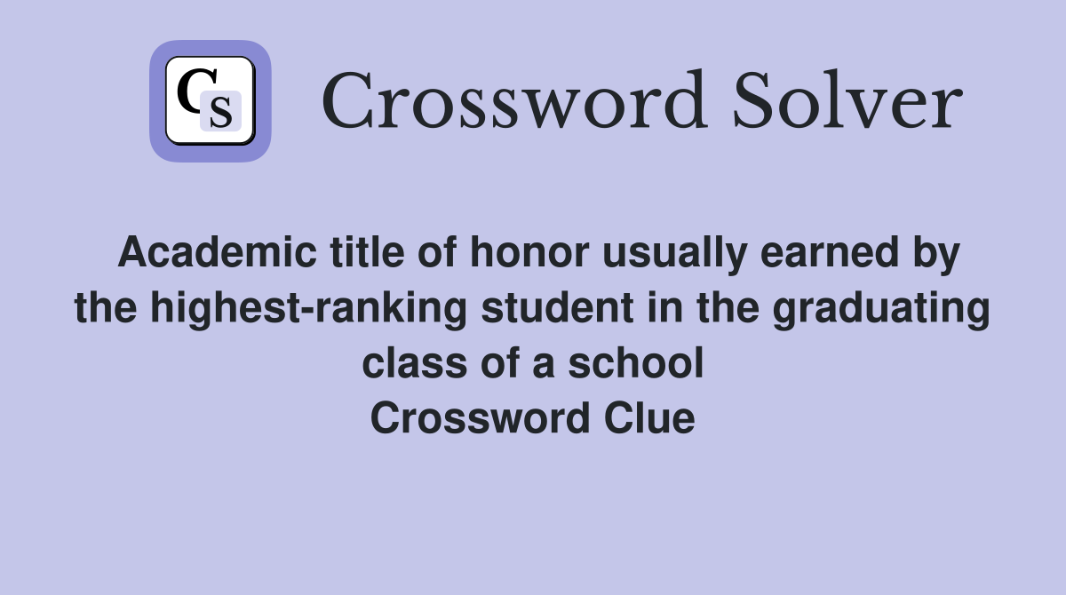 Academic title of honor usually earned by the highest-ranking student in the graduating class of a school Crossword Clue