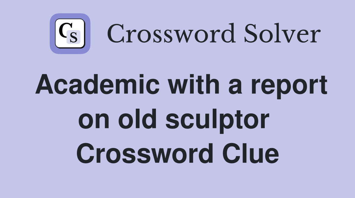 Academic with a report on old sculptor  Crossword Clue