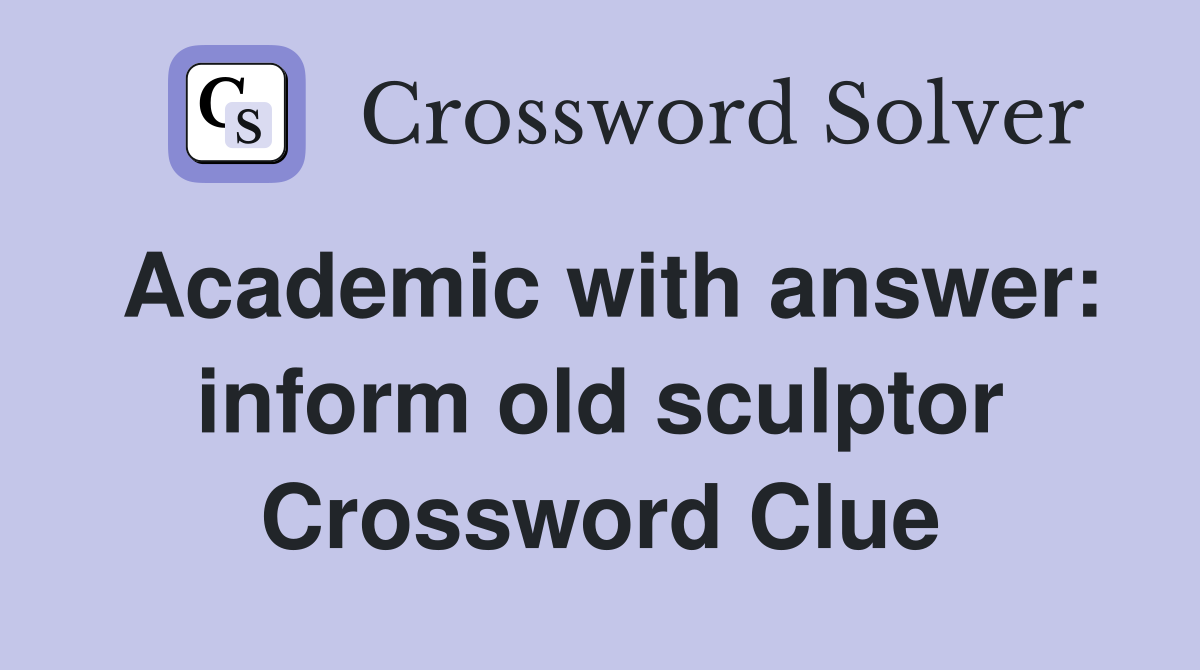 Academic with answer: inform old sculptor Crossword Clue
