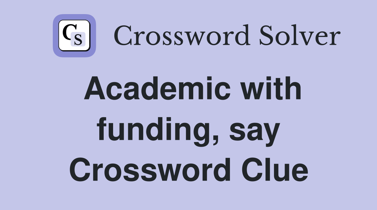 Academic with funding, say Crossword Clue