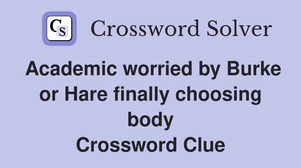 Academic worried by Burke or Hare finally choosing body Crossword Clue