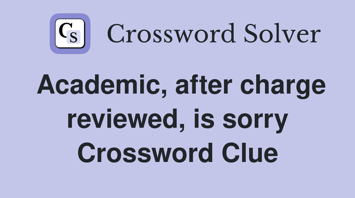 Academic, after charge reviewed, is sorry Crossword Clue