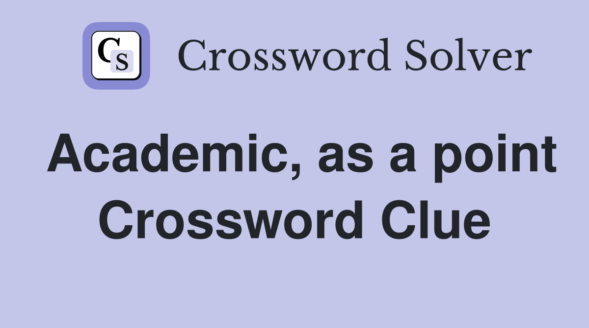 Academic, as a point Crossword Clue