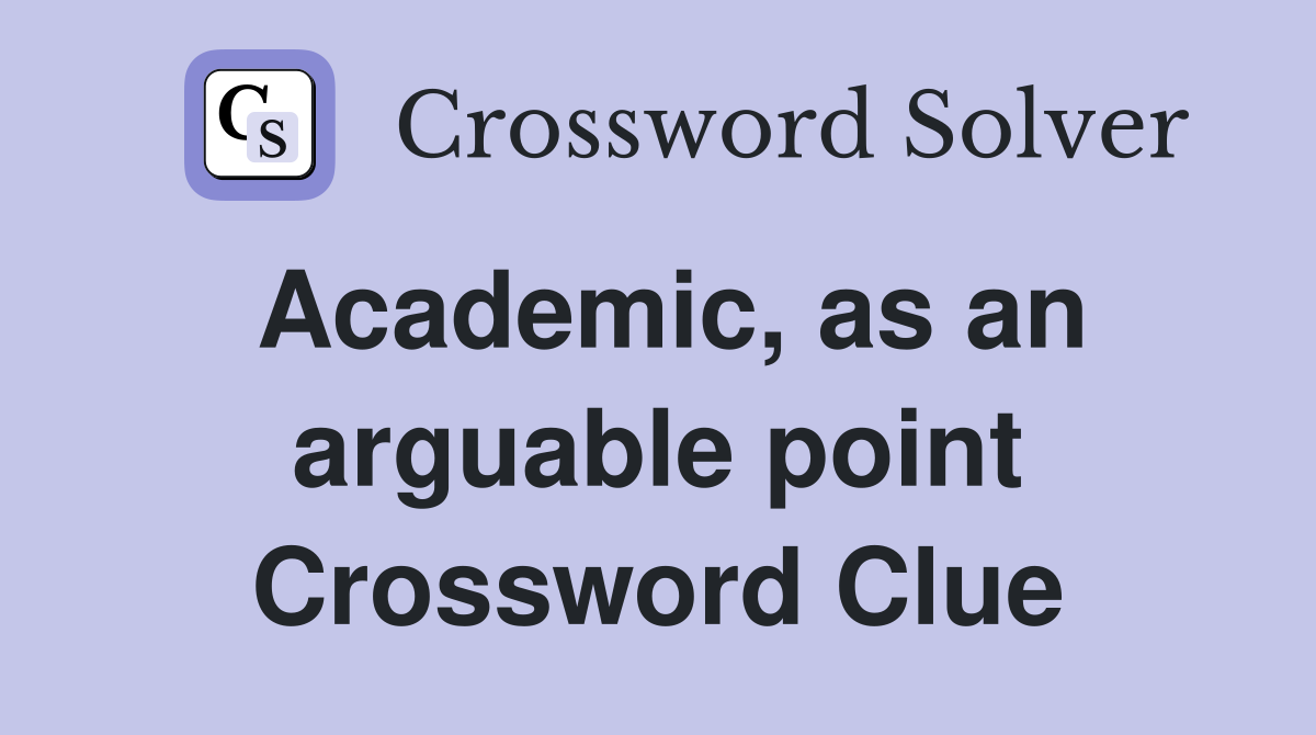 Academic, as an arguable point Crossword Clue
