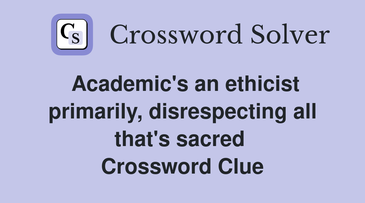 Academic's an ethicist primarily, disrespecting all that's sacred  Crossword Clue