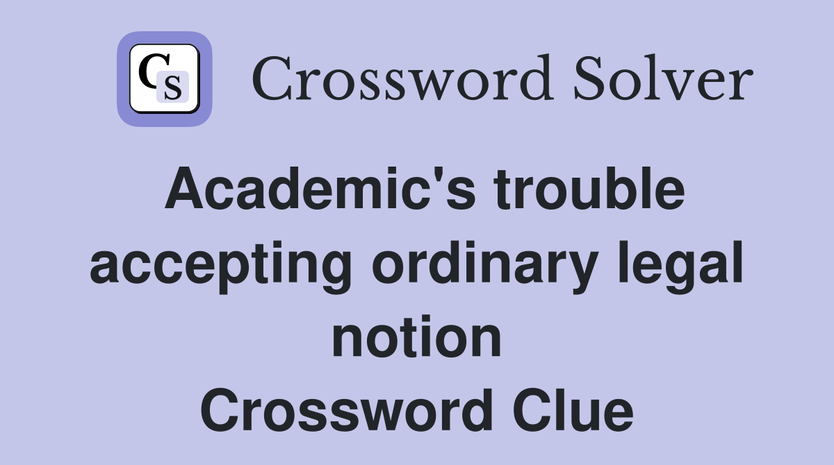 Academic's trouble accepting ordinary legal notion Crossword Clue