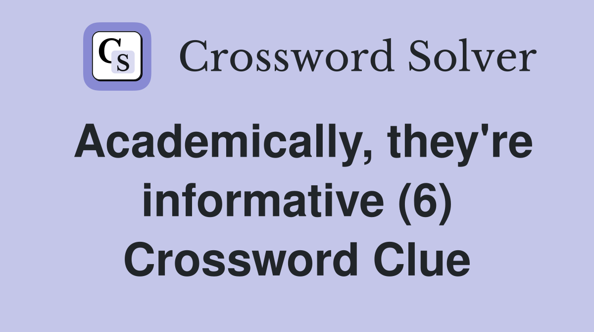 Academically, they're informative (6) Crossword Clue