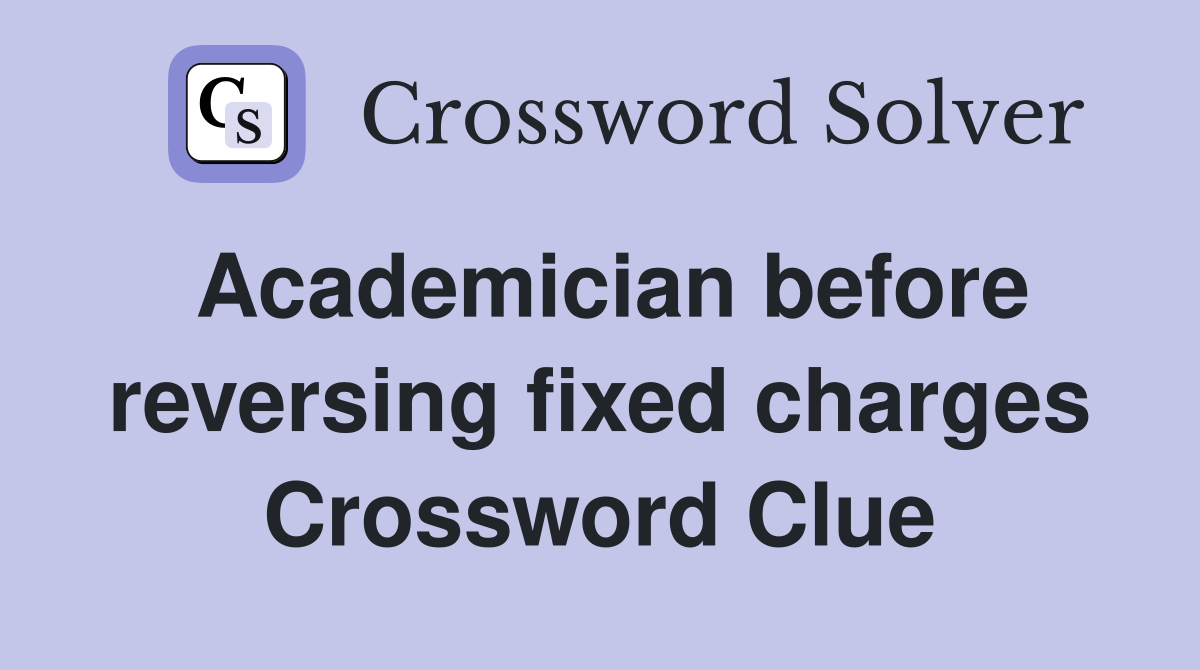 Academician before reversing fixed charges Crossword Clue