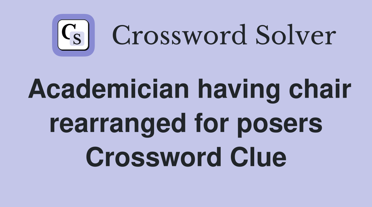 Academician having chair rearranged for posers Crossword Clue