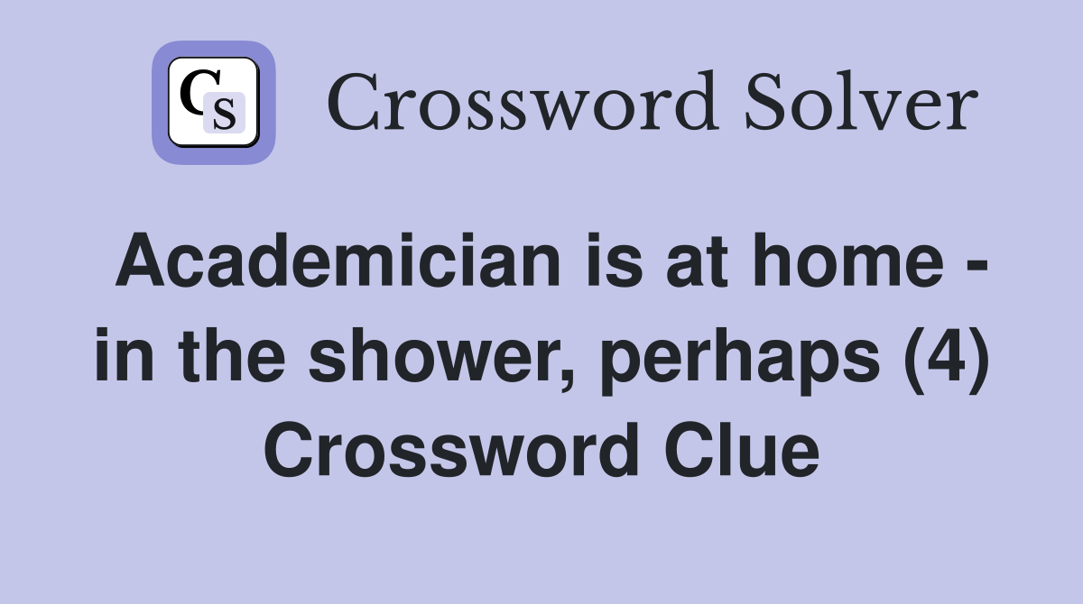Academician is at home - in the shower, perhaps (4) Crossword Clue