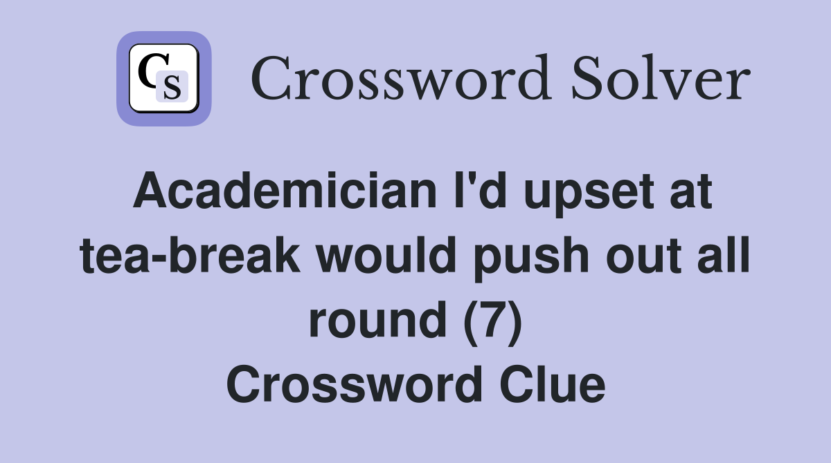 Academician l'd upset at tea-break would push out all round (7) Crossword Clue