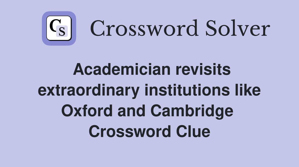 Academician revisits extraordinary institutions like Oxford and Cambridge  Crossword Clue