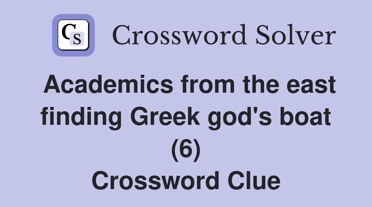 Academics from the east finding Greek god's boat (6) Crossword Clue