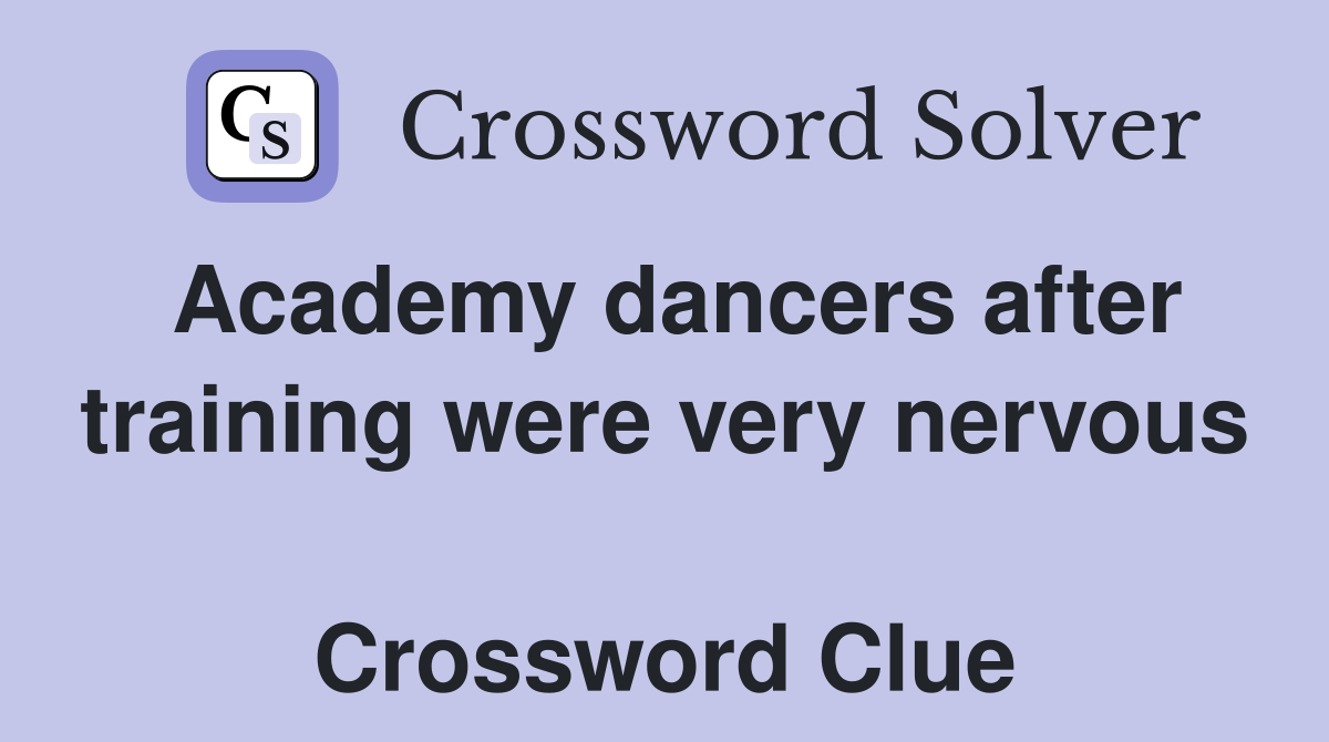 Academy dancers after training were very nervous  Crossword Clue
