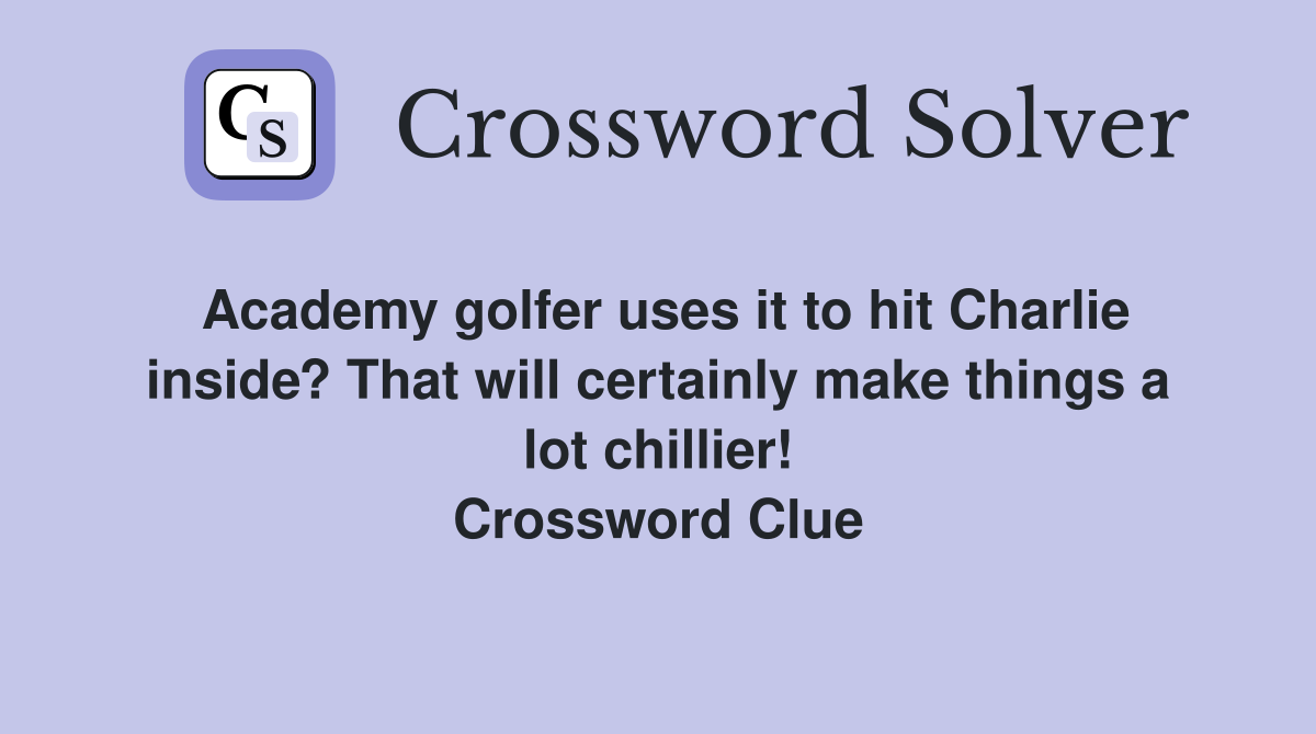 Academy golfer uses it to hit Charlie inside? That will certainly make things a lot chillier! Crossword Clue