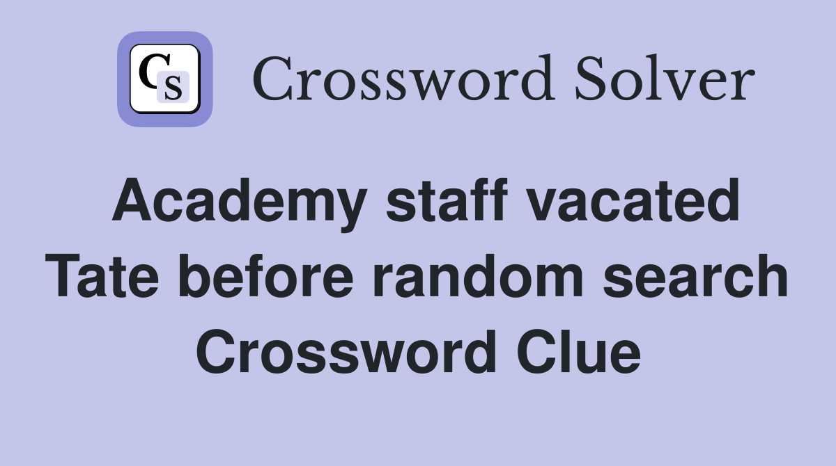 Academy staff vacated Tate before random search Crossword Clue