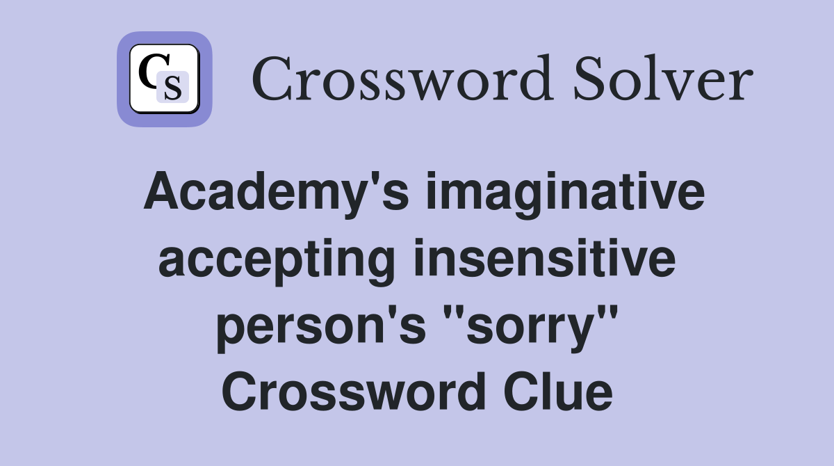 Academy's imaginative accepting insensitive person's "sorry" Crossword Clue