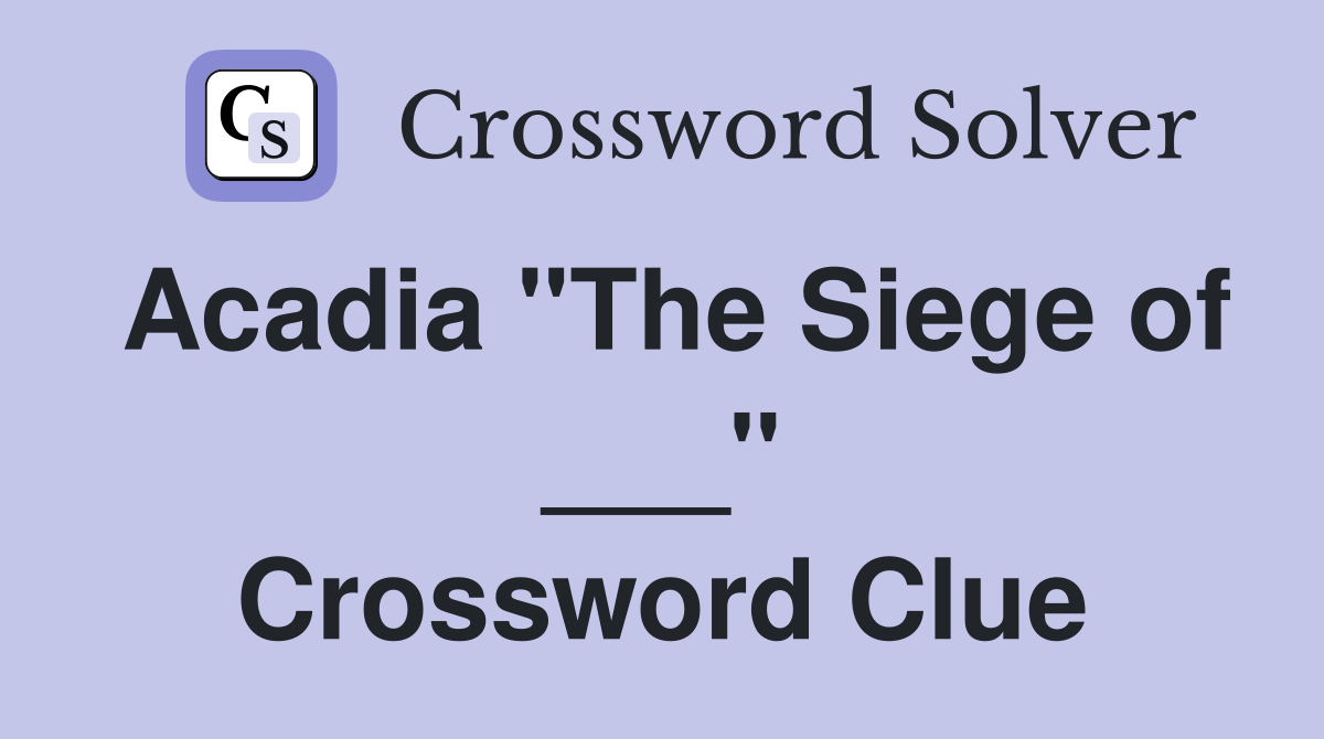 Acadia "The Siege of ___" Crossword Clue
