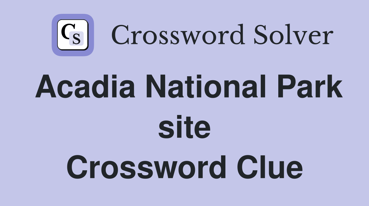 Acadia National Park site Crossword Clue