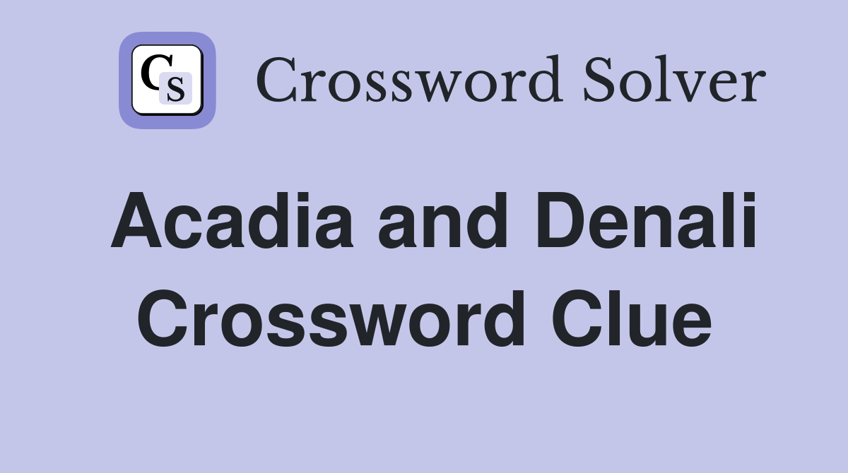 Acadia and Denali Crossword Clue