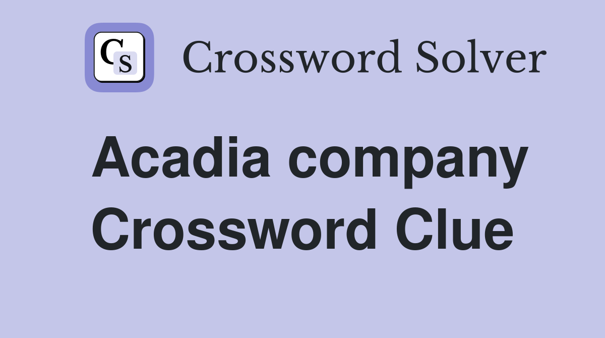 Acadia company Crossword Clue