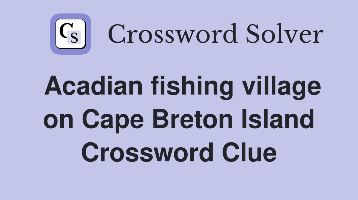 Acadian fishing village on Cape Breton Island Crossword Clue