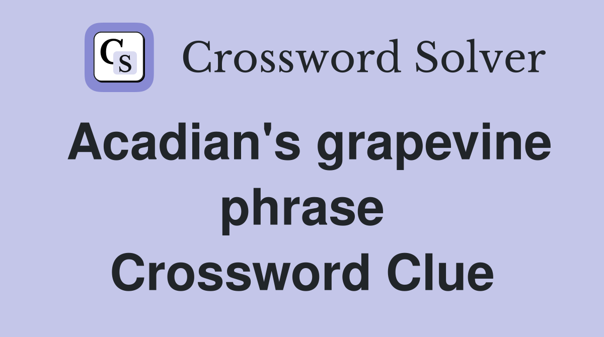 Acadian's grapevine phrase Crossword Clue
