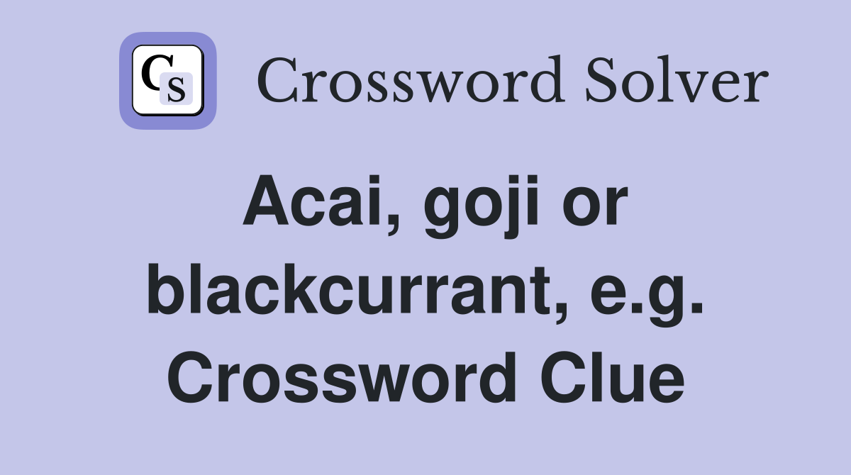 Acai, goji or blackcurrant, e.g. Crossword Clue