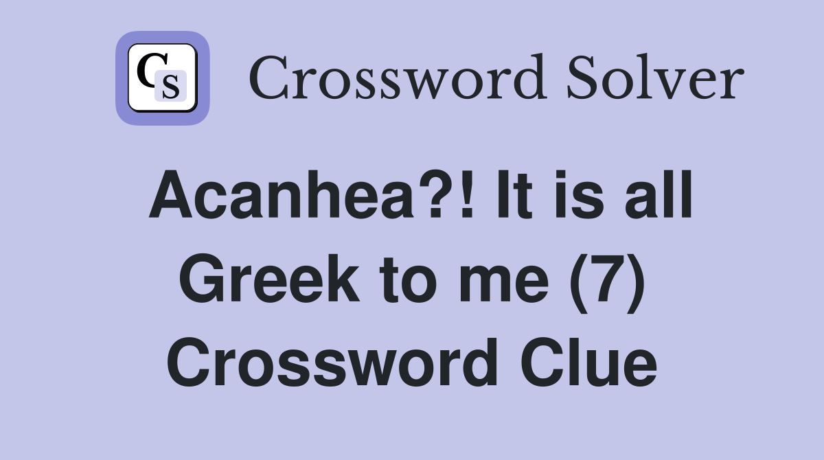 Acanhea?! It is all Greek to me (7) Crossword Clue