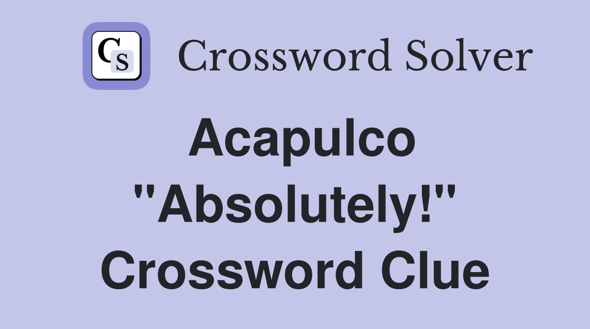 Acapulco "Absolutely!" Crossword Clue