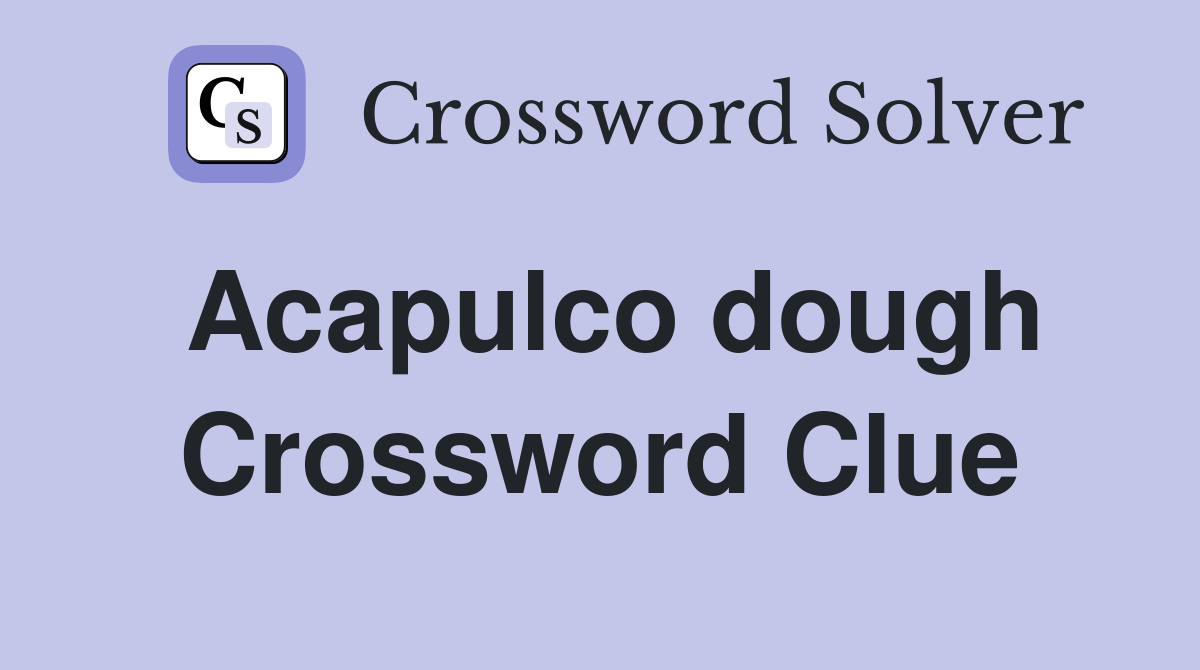 Acapulco dough Crossword Clue
