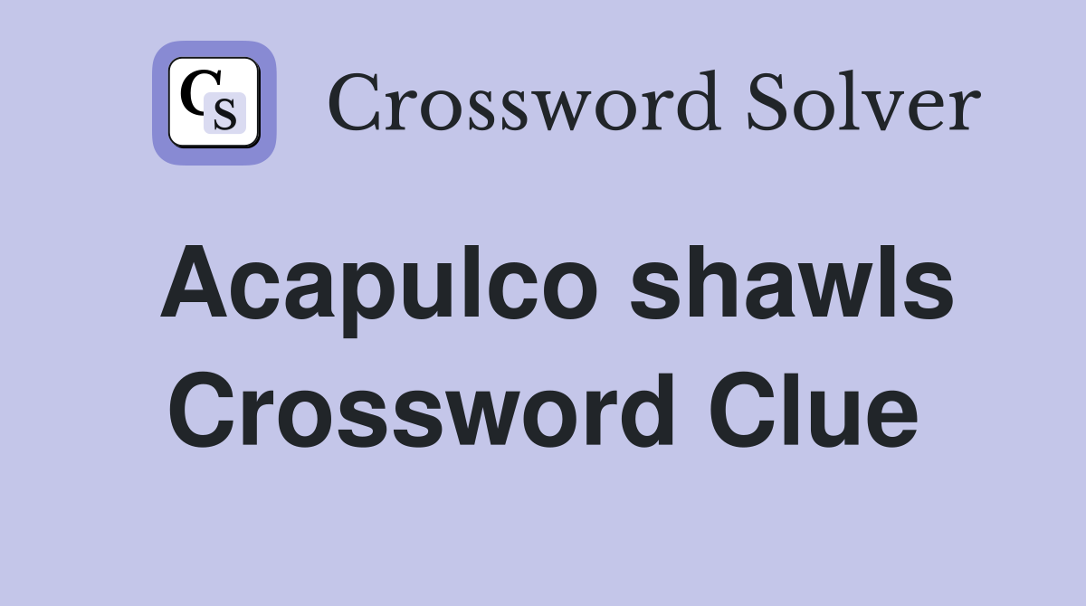 Acapulco shawls Crossword Clue