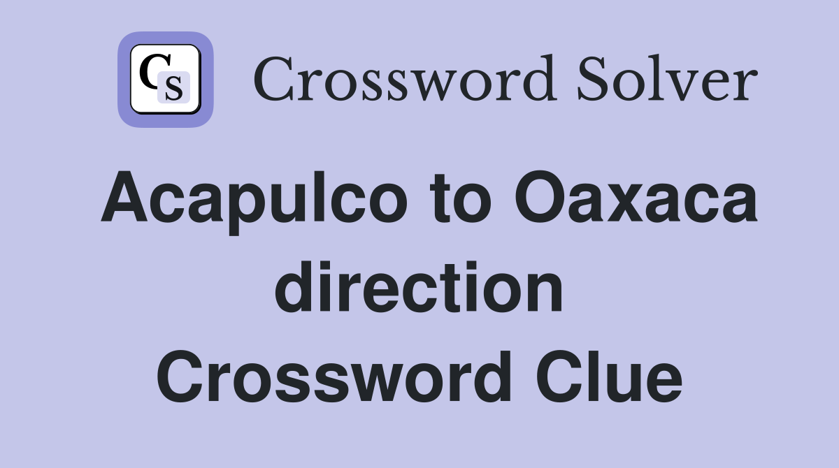Acapulco to Oaxaca direction Crossword Clue