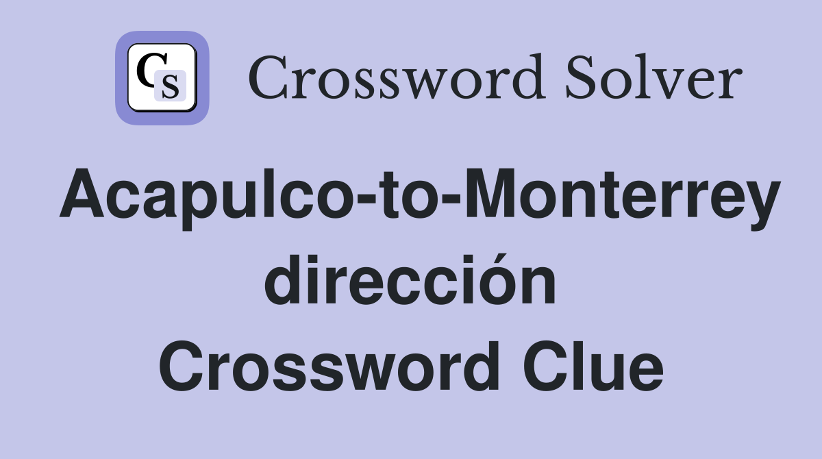 Acapulco-to-Monterrey dirección Crossword Clue