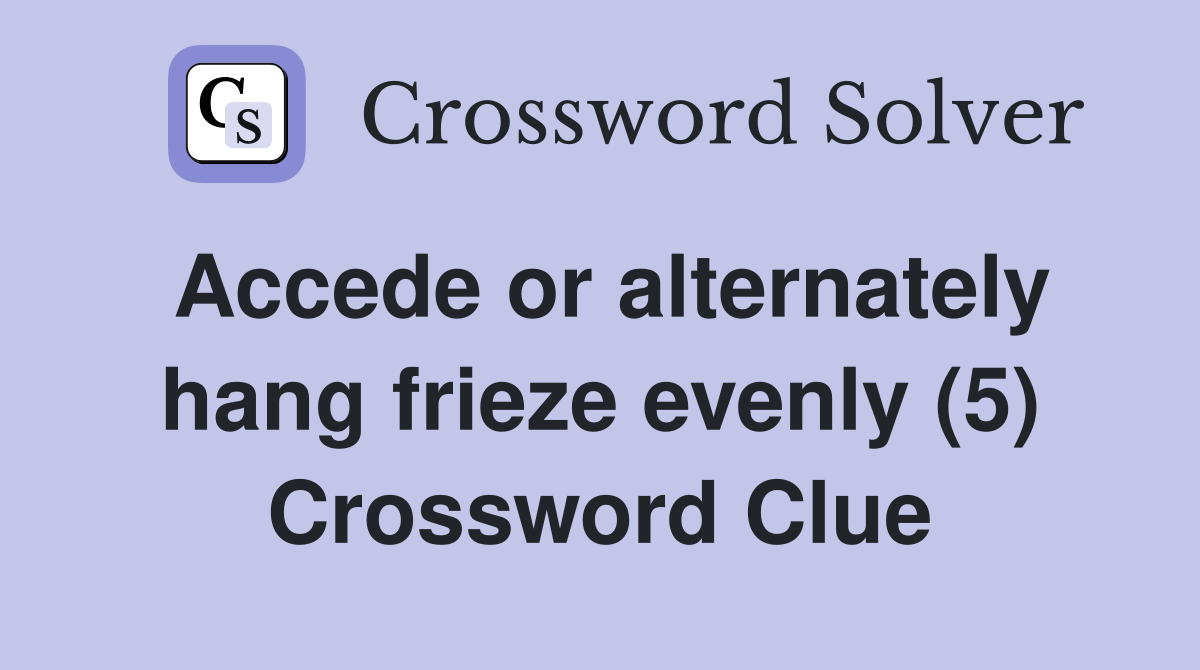Accede or alternately hang frieze evenly (5) Crossword Clue