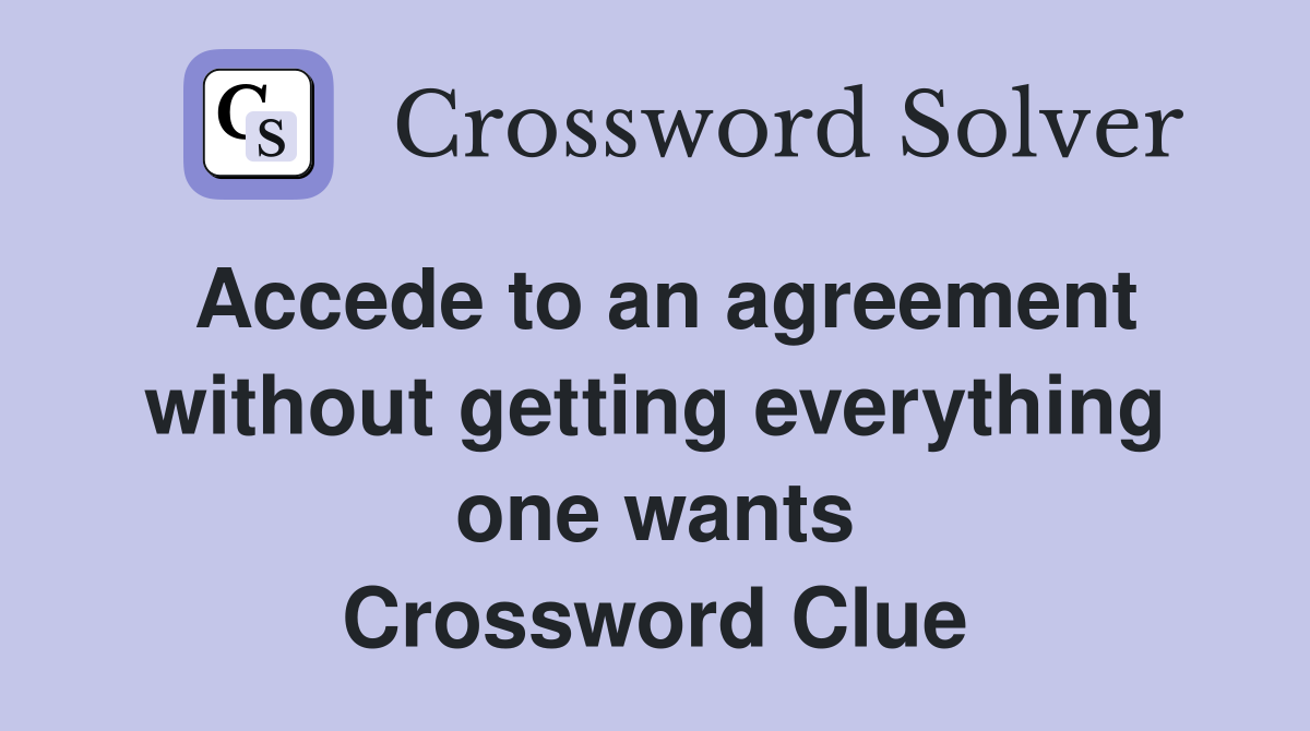 Accede to an agreement without getting everything one wants Crossword Clue