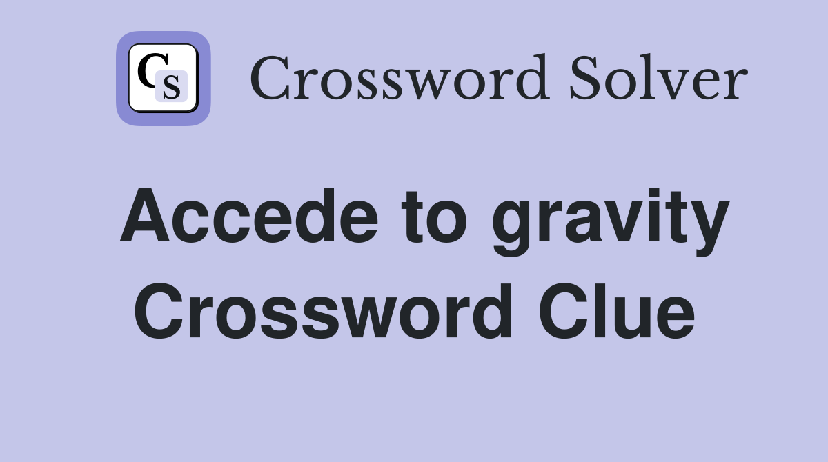 Accede to gravity Crossword Clue
