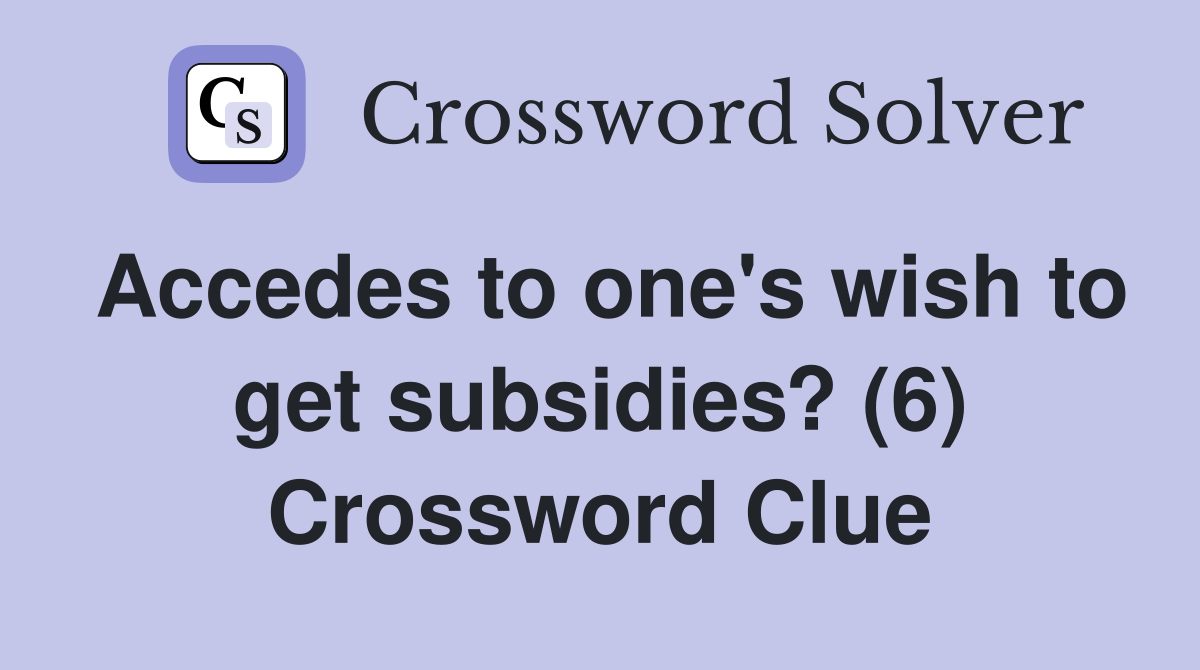 Accedes to one's wish to get subsidies? (6) Crossword Clue