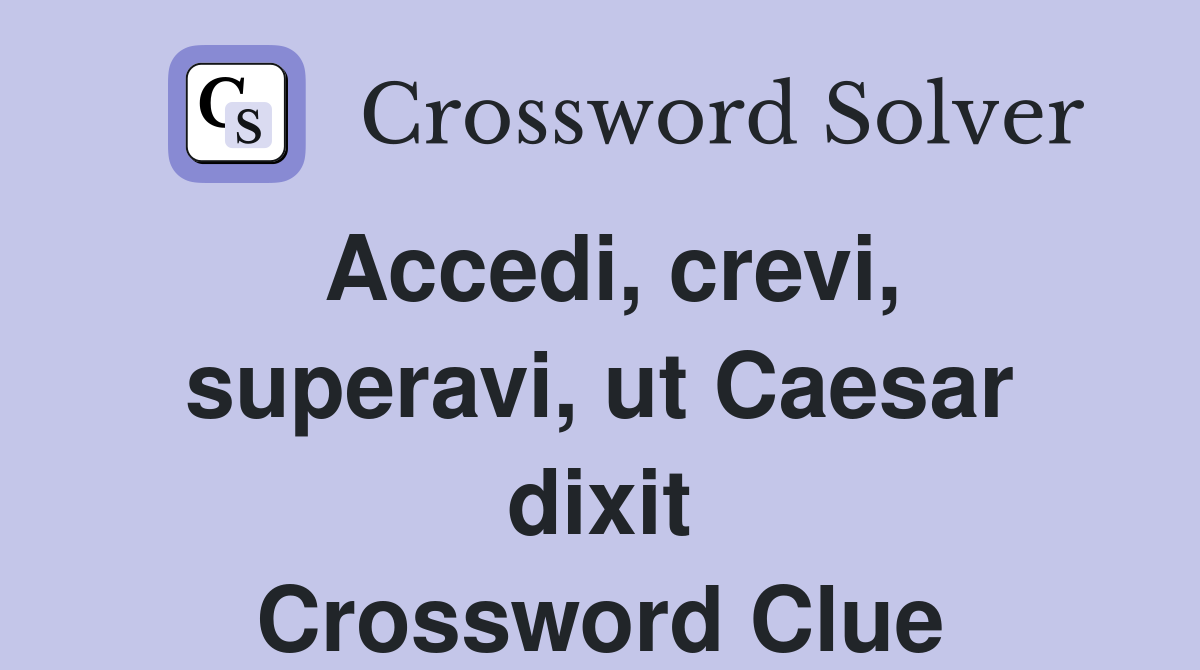 Accedi, crevi, superavi, ut Caesar dixit Crossword Clue
