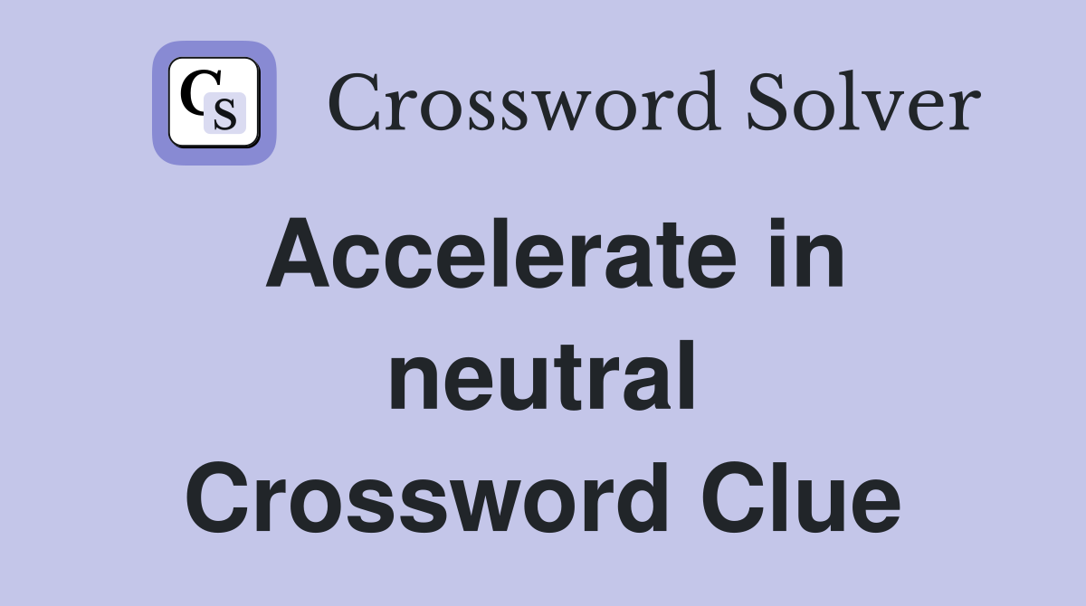 Accelerate in neutral Crossword Clue