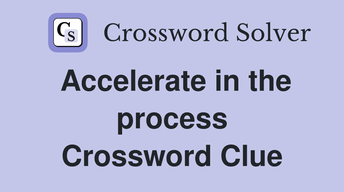 Accelerate in the process Crossword Clue