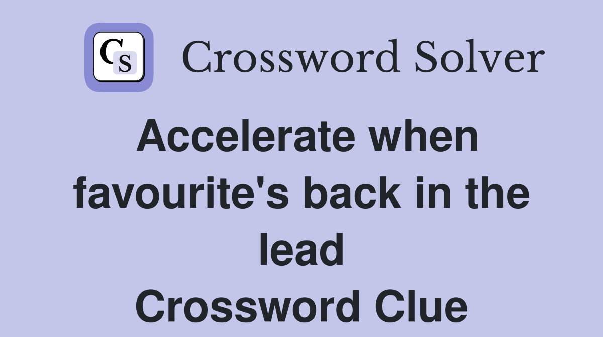 Accelerate when favourite's back in the lead Crossword Clue