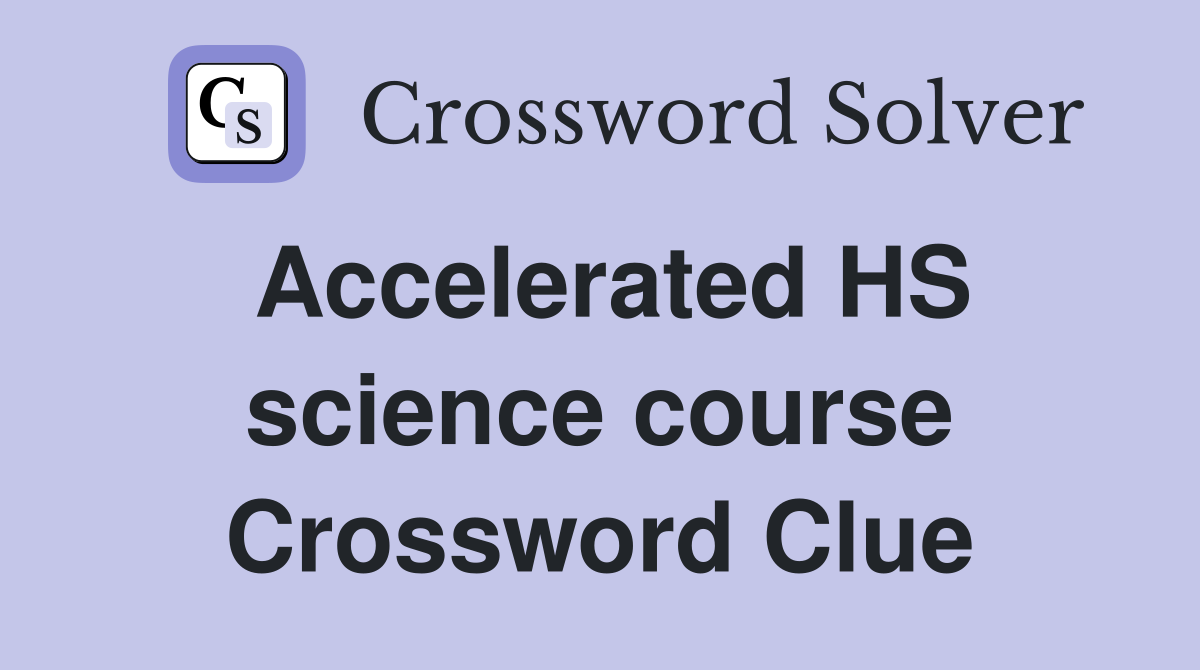 Accelerated HS science course Crossword Clue